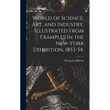 World of Science, Art, and Industry, Illustrated From Examples in the New-York Exhibition, 1853-54.