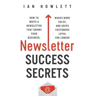 Newsletter Success Secrets: How to write a newsletter that grows your business, makes more sales, and keeps customers loyal for longer