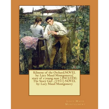Kilmeny of the Orchard.NOVEL by: Lucy Maud Montgomery.( story of a young man ) INCLUDE: The Story Girl . (1911) NOVEL by: Lucy Maud Montgomery