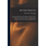 After Death: Or, Disembodied Man. the World of Spirits; Its Location, Extent, Appearance; the Route Thither; Inhabitants; Customs,