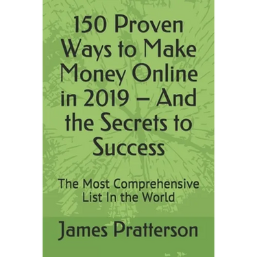 150 Proven Ways to Make Money Online in 2019 - And the Secrets to Success: The Most Comprehensive List In the World