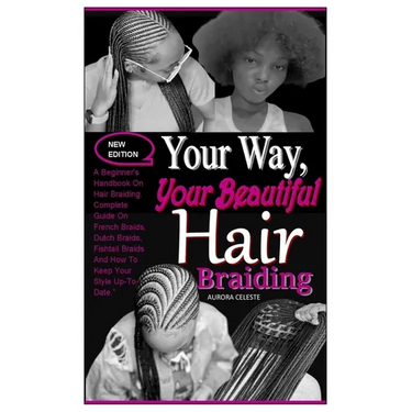 Your Way, Your Beautiful Hair Braiding: A Beginner's Handbook On Hair Braiding. Complete Guide On French Braids, Dutch Braids, Fishtail Braids And How