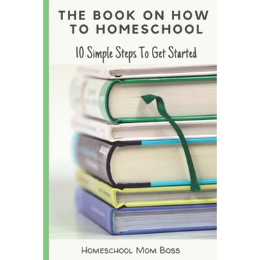 The Book On How To Homeschool: 10 Simple Steps To Get Started