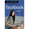 How To Apply Makeup To Look Your Best In A Facebook Photo