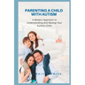 Parenting a Child with Autism: A Modern Approach to Understanding and Raising Your Autistic Child
