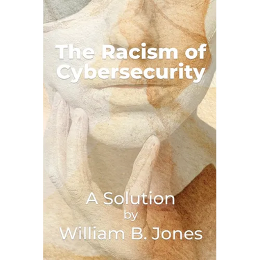 The Racism of Cybersecurity: A Solution by William Benjamin Jones