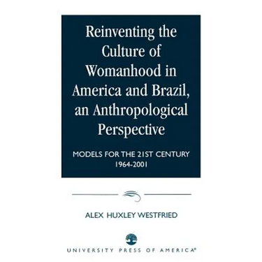 Reinventing the Culture of Womanhood in America and Brazil, an Anthropological Perspective: Models for the 21st Century 1964-2001