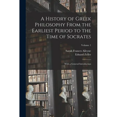 A History of Greek Philosophy From the Earliest Period to the Time of Socrates: With a General Introduction; Volume 1