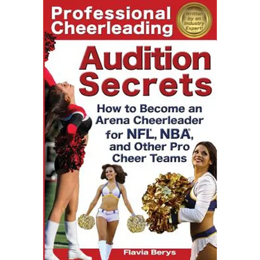 Professional Cheerleading Audition Secrets: How To Become an Arena Cheerleader for NFL(R), NBA(R), and Other Pro Cheer Teams