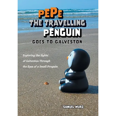 Pepe the Travelling Penguin Goes to Galveston: Exploring the Sights of Galveston Through the Eyes of a Small Penguin