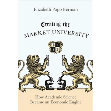 Creating the Market University: How Academic Science Became an Economic Engine
