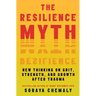 The Resilience Myth: New Thinking on Grit, Strength, and Growth After Trauma