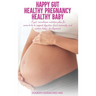 Happy Gut, Healthy Pregnancy, Healthy Baby: A Gut Microbiome Nutrition Plan for Moms-To-Be to Support Digestion, Boost Immunity, and Nurture Baby's De