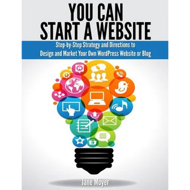 You Can Start A Website: Step-by-Step Strategy and Directions to Design and Market Your Own WordPress Website or Blog
