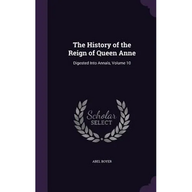 The History of the Reign of Queen Anne: Digested Into Annals, Volume 10