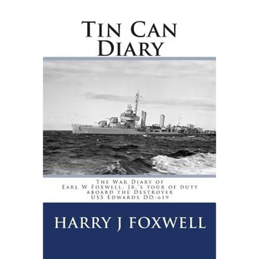 Tin Can Diary: The Diary of Earl W Foxwell, Jr.'s tour of duty aboard the Destroyer USS Edwards DD-619