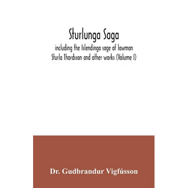 Sturlunga saga, including the Islendinga sage of lawman Sturla Thordsson and other works (Volume I)