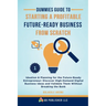 Dummies Guide to Starting a Profitable, Future-Ready Business from Scratch, 1: Ideation & Planning for the Future-Ready Entrepreneur: Discover High-De