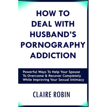 How to Deal with Husband's Pornography Addiction: Powerful Ways to Help Your Spouse to Overcome & Recover Completely, While Improving Your Sexual Inti
