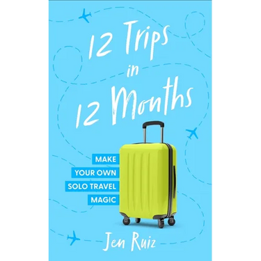 12 Trips in 12 Months: Make Your Own Solo Travel Magic