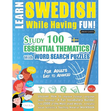 Learn Swedish While Having Fun! - For Adults: EASY TO ADVANCED - STUDY 100 ESSENTIAL THEMATICS WITH WORD SEARCH PUZZLES - VOL.1 - Uncover How to Impro