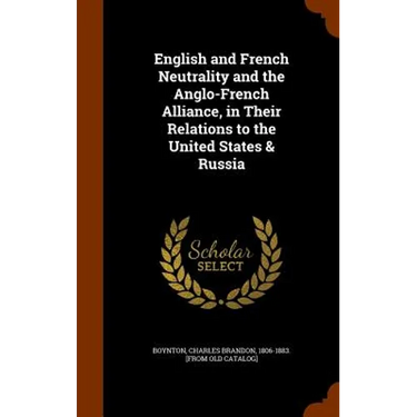 English and French Neutrality and the Anglo-French Alliance, in Their Relations to the United States & Russia