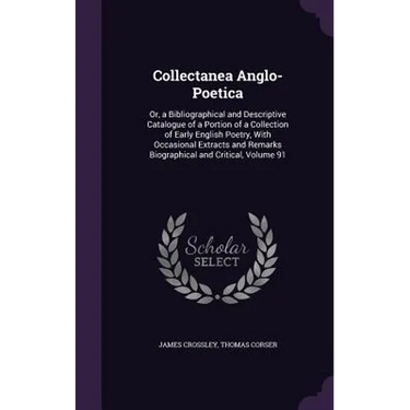 Collectanea Anglo-Poetica: Or, a Bibliographical and Descriptive Catalogue of a Portion of a Collection of Early English Poetry, With Occasional