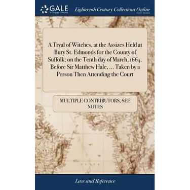 A Tryal of Witches, at the Assizes Held at Bury St. Edmonds for the County of Suffolk; on the Tenth day of March, 1664. Before Sir Matthew Hale, ... T