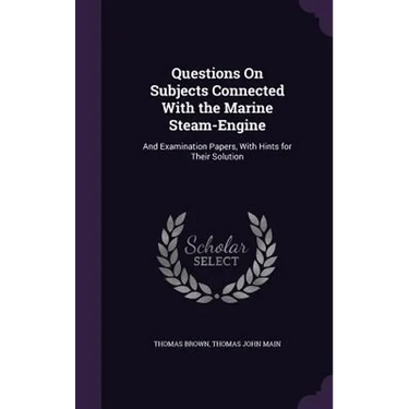 Questions On Subjects Connected With the Marine Steam-Engine: And Examination Papers, With Hints for Their Solution