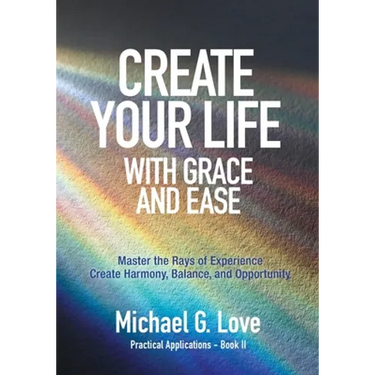 Create Your Life with Grace and Ease: Master the Rays of Experience (Practical Applications Book II)