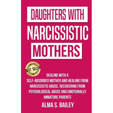 Daughters with Narcissistic Mothers: Dealing with a Self-Absorbed mother and Healing from Narcissistic Abuse. Recovering from Psychological Abuse and