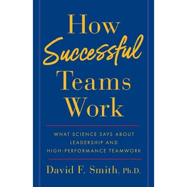 How Successful Teams Work: What Science Says about Leadership and High-Performance Teamwork