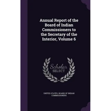 Annual Report of the Board of Indian Commissioners to the Secretary of the Interior, Volume 6