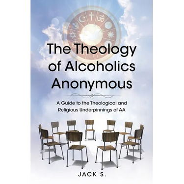 The Theology of Alcoholics Anonymous: A Guide to the Theological and Religious Underpinnings of AA