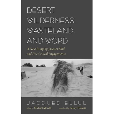 Desert, Wilderness, Wasteland, and Word: A New Essay by Jacques Ellul and Five Critical Engagements
