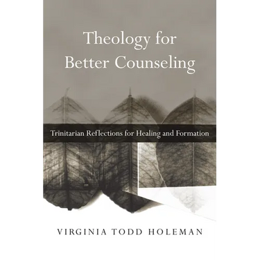 Theology for Better Counseling: Trinitarian Reflections for Healing and Formation