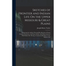 Sketches of Frontier and Indian Life On the Upper Missouri & Great Plains: Embracing the Author's Personal Recollections of Noted Frontier Characters,