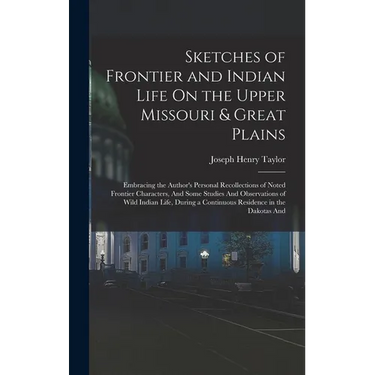 Sketches of Frontier and Indian Life On the Upper Missouri & Great Plains: Embracing the Author's Personal Recollections of Noted Frontier Characters,
