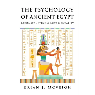 The Psychology of Ancient Egypt: Reconstructing A Lost Mentality