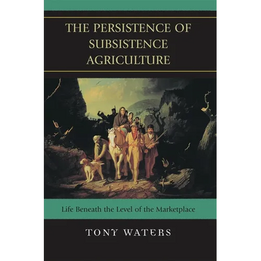 The Persistence of Subsistence Agriculture: Life Beneath the Level of the Marketplace