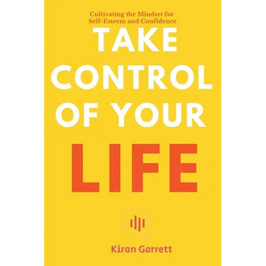 Take Control of Your Life - Cultivating the Mindset for Self-Esteem and Confidence