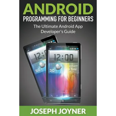Android Programming For Beginners: The Ultimate Android App Developer's Guide