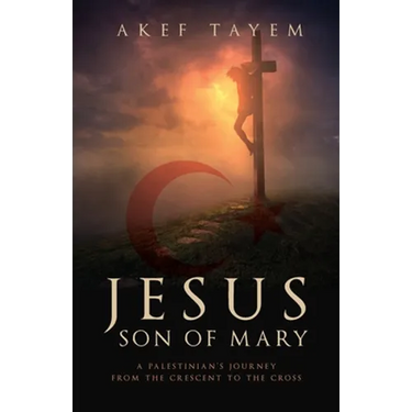 Jesus, Son of Mary: A Palestinian's Journey from the Crescent to the Cross
