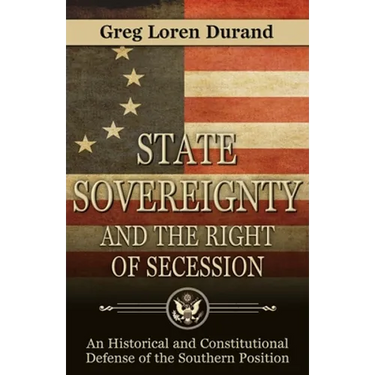 State Sovereignty and the Right of Secession: An Historical and Constitutional Defense of the Southern Position