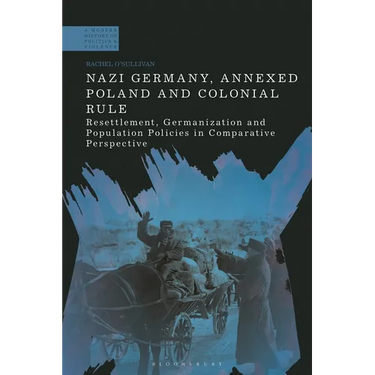 Nazi Germany, Annexed Poland and Colonial Rule: Resettlement, Germanization and Population Policies in Comparative Perspective