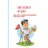 Five Secrets Of Golf: Basic Golf Lessons For Beginners And Pro Players: Golf Tips For Beginners