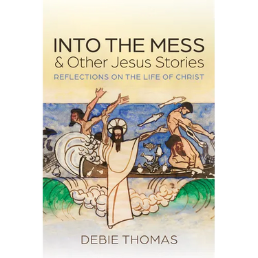Into the Mess and Other Jesus Stories: Reflections on the Life of Christ