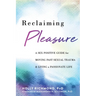 Reclaiming Pleasure: A Sex Positive Guide for Moving Past Sexual Trauma and Living a Passionate Life