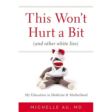 This Won't Hurt a Bit (and Other White Lies): My Education in Medicine and Motherhood