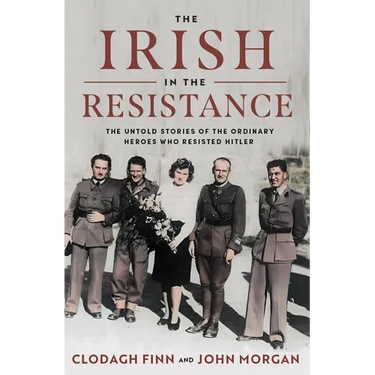 The Irish in the Resistance: The Untold Stories of the Ordinary Heroes Who Resisted Hitler